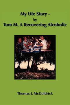 My Life Story - by Tom M. A Recovering Alcoholic - McGoldrick, Thomas J.