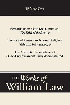 Remarks upon 'The Fable of the Bees'; The Case of Reason; The Absolute Unlawfulness of the Stage-Entertainment, Volume 2 - Law, William