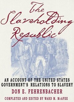 The Slaveholding Republic: An Account of the United States Government's Relations to Slavery - Fehrenbacher, Don E.