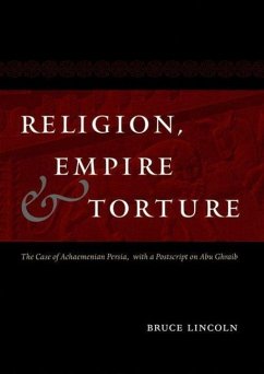 Religion, Empire, and Torture: The Case of Achaemenian Persia, with a PostScript on Abu Ghraib - Lincoln, Bruce