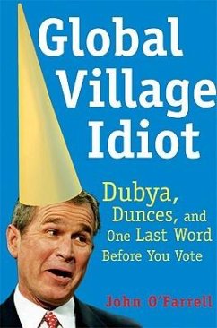 Global Village Idiot: Dubya, Dunces, and One Last Word Before You Vote - O'Farrell, John