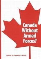 Canada Without Armed Forces? - Bland, Douglas L.; Bland, Douglas L.