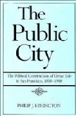 The Public City: The Political Construction of Urban Life in San Francisco, 1850-1900