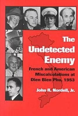 The Undetected Enemy: French and American Miscalculations at Dien Bien Phu, 1953 The Undetected Enemy: French and American Miscalculations at Dien Bien Phu, 1953