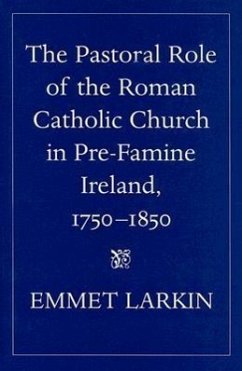 The Pastoral Role of the Roman Catholic Church in Pre-Famine Ireland, 1750-1850 - Larkin, Emmet