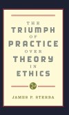 The Triumph of Practice Over Theory in Ethics The Triumph of Practice Over Theory in Ethics