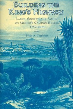 Building the King's Highway: Labor, Society, and Family on Mexico's Caminos Reales, 1757-1804 - Castleman, Bruce A.