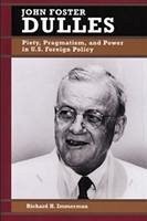 John Foster Dulles: Piety, Pragmatism, and Power in U.S. Foreign Policy - Immerman, Richard H.