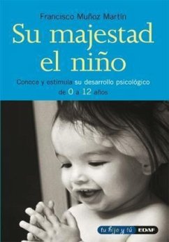 Su majestad el niño : conoce y estimula su desarrollo psicológico de 0 a 12 años - Muñoz Martín, Francisco . . . [et al.