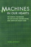 Machines in Our Hearts: The Cardiac Pacemaker, the Implantable Defibrillator, and American Health Care