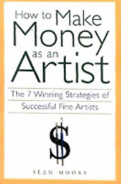 How to Make Money as an Artist: The 7 Winning Strategies of Successful Fine Artists - Moore, Sean