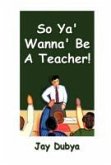 So Ya' Wanna' Be A Teacher!