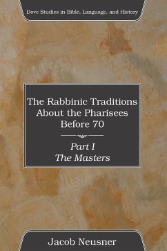 The Rabbinic Traditions About the Pharisees Before 70, Part I - Neusner, Jacob