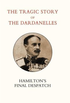 Tragic Story of the Dardanelles. Ian Hamilton's Final Despatch - Norman, Henry Wylie; Gen Ian Hamilton, Ian Hamilton; Gen Ian Hamilton