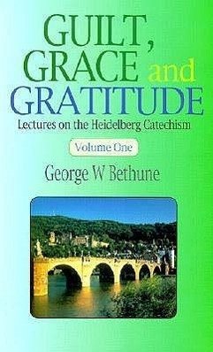 Guilt, Grace & Gratitude: Lectures on the Heidelberg Catechism - Bethune, George Washington