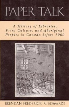Paper Talk: A History of Libraries, Print Culture, and Aboriginal Peoples in Canada Before 1960 - Edwards, Brendan Frederick R.