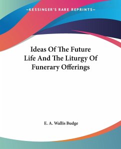 Ideas Of The Future Life And The Liturgy Of Funerary Offerings - Budge, E. A. Wallis