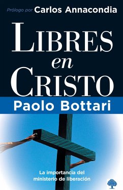 Libres En Cristo: La Importancia del Ministerio de Liberación / Free in Christ: Your Complete Handbook the Ministry of Deliverance - Bottari, Pablo