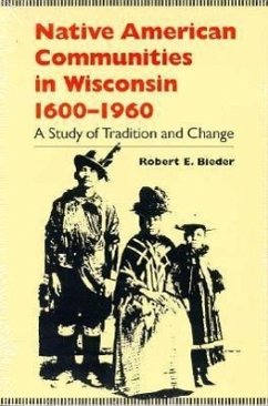 Native American Communities in Wisconsin, 1600-1960: A Study of Tradition and Change - Bieder, Robert E.