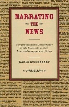 Narrating the News: New Journalism and Literary Genre in Late Nineteenth-Century American Newspapers and Fiction - Roggenkamp, Karen