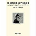 La certeza vulnerable : cuerpo y fotografía en el siglo XXI - Pérez, David