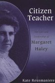 Citizen Teacher: The Life and Leadership of Margaret Haley