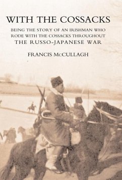 WITH THE COSSACKS. Being the story of an Irishman who rode with the Cossacks throughout the Russo-Japanese War - Francis. McCullagh