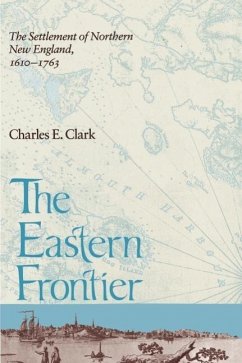 Eastern Frontier: The Settlement of Northern New England, 1610-1763 - Clark, Charles E.