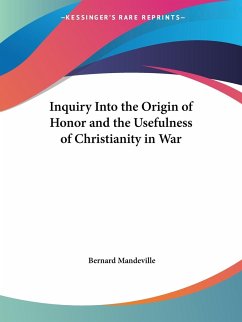 Inquiry Into the Origin of Honor and the Usefulness of Christianity in War - Mandeville, Bernard