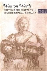 Wanton Words: Rhetoric and Sexuality in English Renaissance Drama - Menon, Madhavi