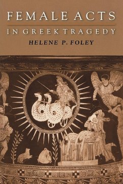 Female Acts in Greek Tragedy - Foley, Helene P.