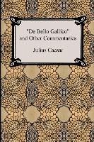 De Bello Gallico and Other Commentaries (The War Commentaries of Julius Caesar: The War in Gaul and The Civil War) - Caesar, Julius