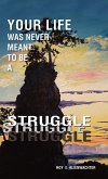 Your Life Was Never Meant to Be a Struggle Your Life Was Never Meant to Be a Struggle