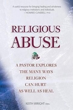 Religious Abuse: A Pastor Explores the Many Ways Religion Can Hurt as Well as Heal - Wright, Keith