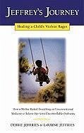 Jeffrey's Journey: Healing a Child's Violent Rages - Jeffries, Debbie; Jeffries, Larayne