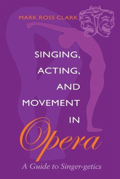Singing, Acting, and Movement in Opera - Clark, Mark Ross