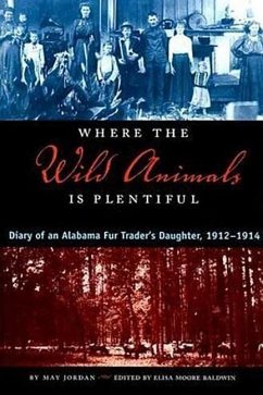 Where the Wild Animals Is Plentiful: Diary of an Alabama Fur Trader's Daughter, 1912-1914 - Jordan, Mattie May