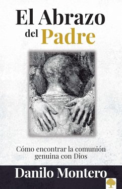 El Abrazo del Padre: Como Encontrar La Comunión Genuina Con Dios / The Father's Embrace: Opening Yourself to God, Feeling His Loving Touch - Montero, Danilo