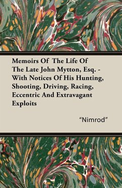 Memoirs of the Life of the Late John Mytton, Esq. - With Notices of His Hunting, Shooting, Driving, Racing, Eccentric and Extravagant Exploits - Nimrod