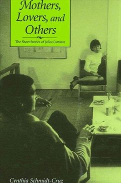 Mothers, Lovers, and Others: The Short Stories of Julio Cortazar - Schmidt-Cruz, Cynthia