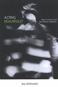 Acting Beautifully: Henry James and the Ethical Aesthetic - Jottkandt, Sigi