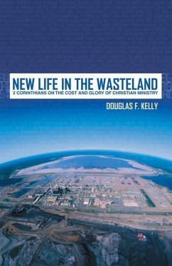 New Life in the Wasteland: 2 Corinthians on the Cost and Glory of Christian Ministry - Kelly, Douglas F.