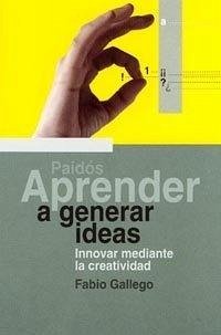Aprender a generar ideas : innovar mediante la creatividad - Gallego Reinoso, Fabio