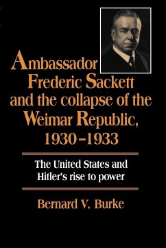 Ambassador Frederic Sackett and the Collapse of the Weimar Republic, 1930 1933 - Burke, Bernard V.