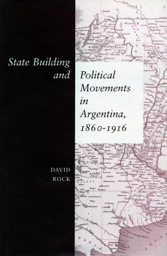 State Building and Political Movements in Argentina, 1860-1916 - Rock, David