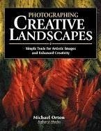 Photographing Creative Landscapes: Simple Tools for Artistic Images and Enhanced Creativity - Orton, Michael