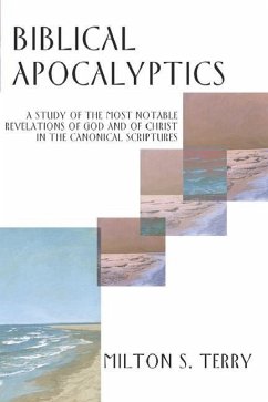 Biblical Apocalyptics: A Study of the Most Notable Revelations of God and of Christ in the Canonical Scriptures - Terry, Milton Spenser