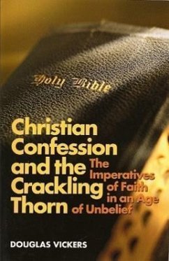 Christian Confession and the Crackling Thorn: The Imperatives of Faith in an Age of Unbelief - Vickers, Douglas