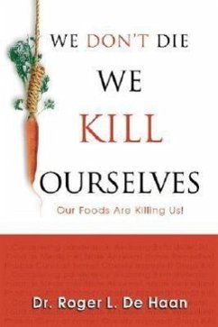 We Don't Die We Kill Ourselves: Our Foods Are Killing Us! - De Haan, Roger L.