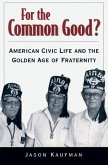 For the Common Good?: American Civic Life and the Golden Age of Fraternity